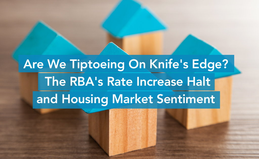 Are We Tiptoeing On Knife’s Edge? The RBA’s Rate Increase Halt and Housing Market Sentiment