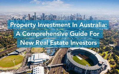 Property Investment In Australia: A Comprehensive Guide For New Real Estate Investors
